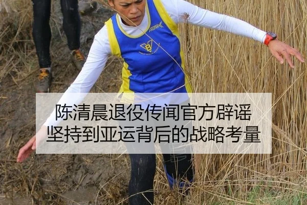 陈清晨退役传闻官方辟谣 坚持到亚运背后的战略考量